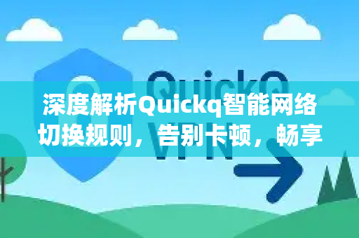 深度解析Quickq智能网络切换规则，告别卡顿，畅享稳定连接-第1张图片-QuickQ官方网站 - 高速稳定连接