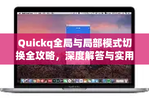 Quickq全局与局部模式切换全攻略，深度解答与实用技巧