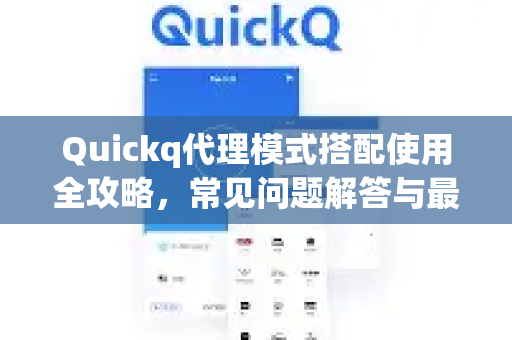 Quickq代理模式搭配使用全攻略，常见问题解答与最佳实践