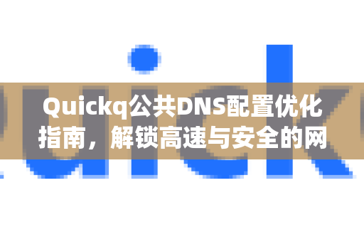 Quickq公共DNS配置优化指南，解锁高速与安全的网络体验