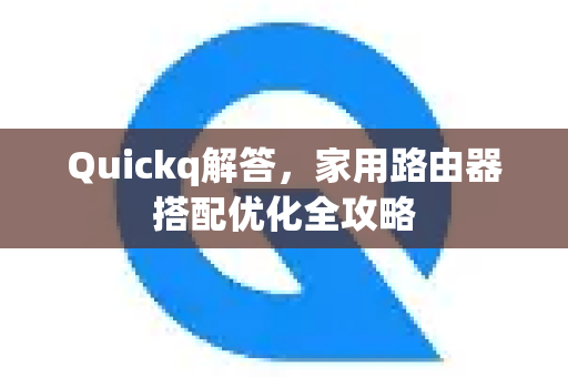 Quickq解答，家用路由器搭配优化全攻略