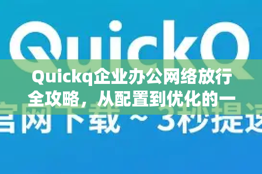 Quickq企业办公网络放行全攻略，从配置到优化的一站式解答