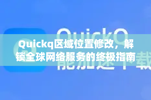 Quickq区域位置修改，解锁全球网络服务的终极指南-第1张图片-QuickQ官方网站 - 高速稳定连接