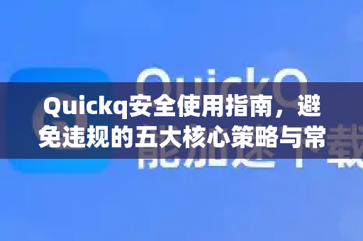 Quickq安全使用指南，避免违规的五大核心策略与常见问题解答-第1张图片-QuickQ官方网站 - 高速稳定连接