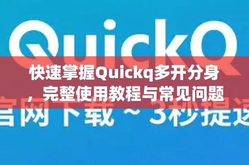 快速掌握Quickq多开分身，完整使用教程与常见问题解答-第1张图片-QuickQ官方网站 - 高速稳定连接