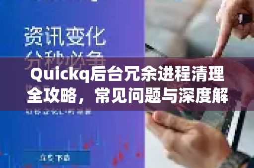 Quickq后台冗余进程清理全攻略，常见问题与深度解答