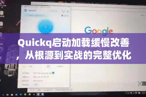 Quickq启动加载缓慢改善，从根源到实战的完整优化指南