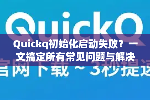 Quickq初始化启动失败？一文搞定所有常见问题与解决方案
