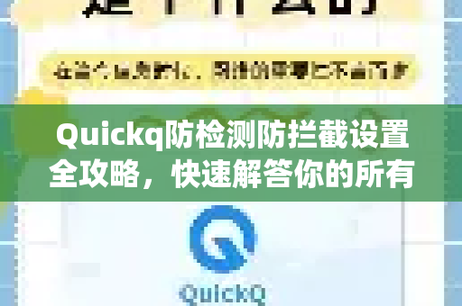 Quickq防检测防拦截设置全攻略，快速解答你的所有疑问