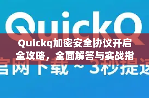 Quickq加密安全协议开启全攻略，全面解答与实战指南