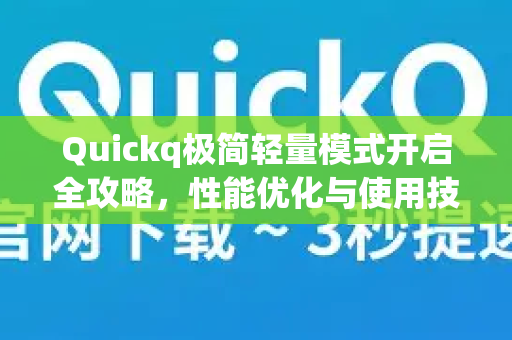 Quickq极简轻量模式开启全攻略，性能优化与使用技巧深度解答