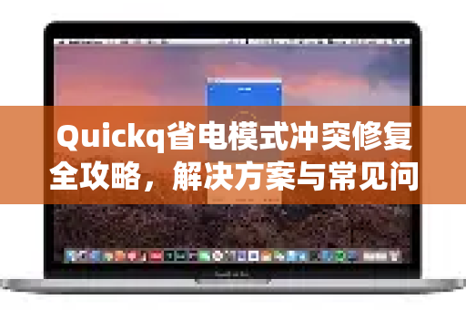 Quickq省电模式冲突修复全攻略，解决方案与常见问答