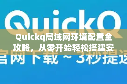 Quickq局域网环境配置全攻略，从零开始轻松搭建安全高速网络
