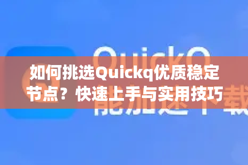 如何挑选Quickq优质稳定节点？快速上手与实用技巧全解析