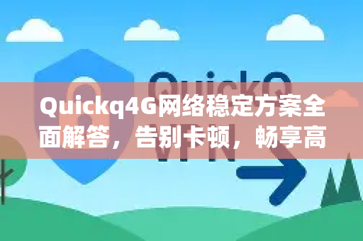 Quickq4G网络稳定方案全面解答，告别卡顿，畅享高速网络