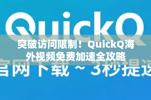 突破访问限制！QuickQ海外视频免费加速全攻略