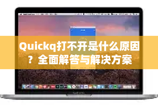 Quickq打不开是什么原因？全面解答与解决方案