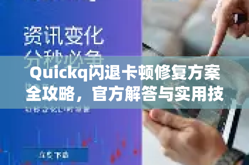 Quickq闪退卡顿修复方案全攻略，官方解答与实用技巧