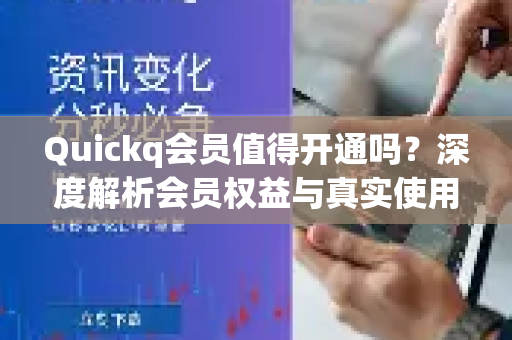 Quickq会员值得开通吗？深度解析会员权益与真实使用体验