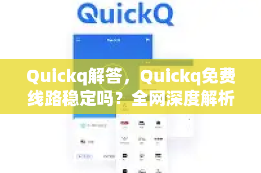 Quickq解答，Quickq免费线路稳定吗？全网深度解析与实用指南