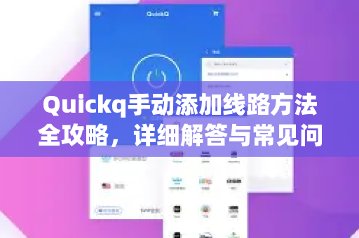 Quickq手动添加线路方法全攻略，详细解答与常见问题