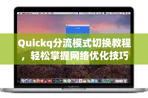 Quickq分流模式切换教程，轻松掌握网络优化技巧