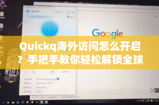 Quickq海外访问怎么开启？手把手教你轻松解锁全球网络