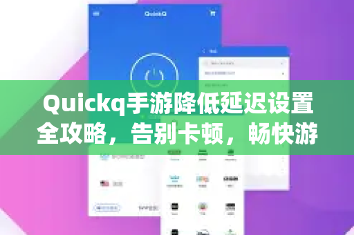 Quickq手游降低延迟设置全攻略，告别卡顿，畅快游戏体验
