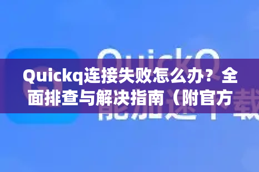 Quickq连接失败怎么办？全面排查与解决指南（附官方方案）
