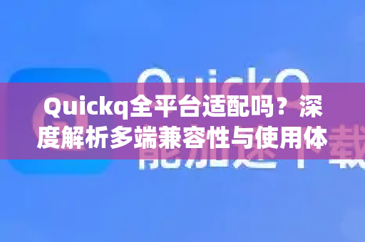 Quickq全平台适配吗？深度解析多端兼容性与使用体验