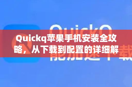Quickq苹果手机安装全攻略，从下载到配置的详细解答