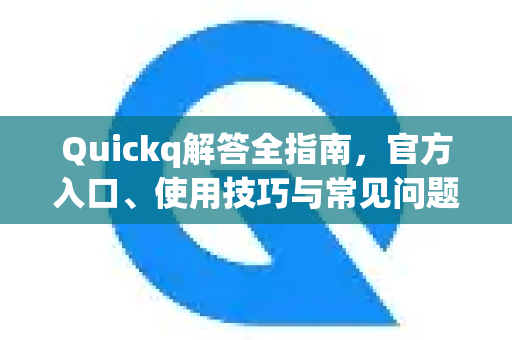 Quickq解答全指南，官方入口、使用技巧与常见问题解析
