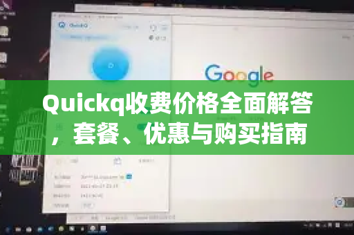 Quickq收费价格全面解答，套餐、优惠与购买指南