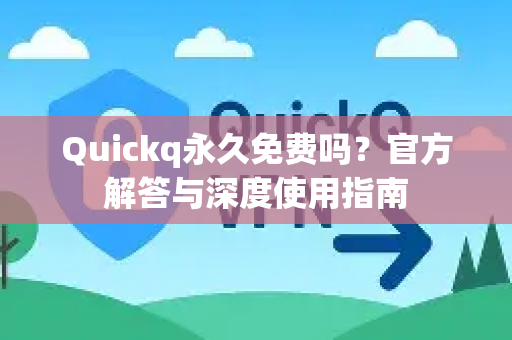 Quickq永久免费吗？官方解答与深度使用指南