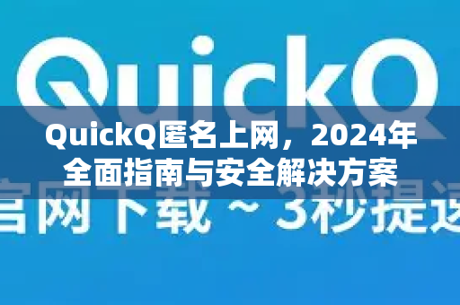 QuickQ匿名上网，2024年全面指南与安全解决方案