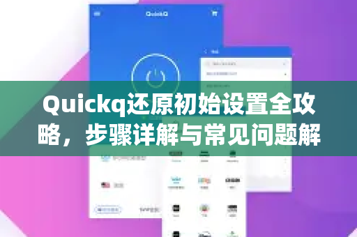 Quickq还原初始设置全攻略，步骤详解与常见问题解答