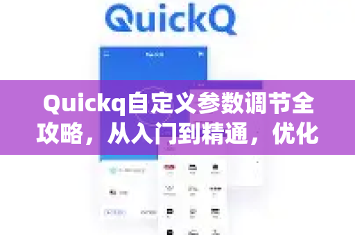 Quickq自定义参数调节全攻略，从入门到精通，优化网络体验的终极指南