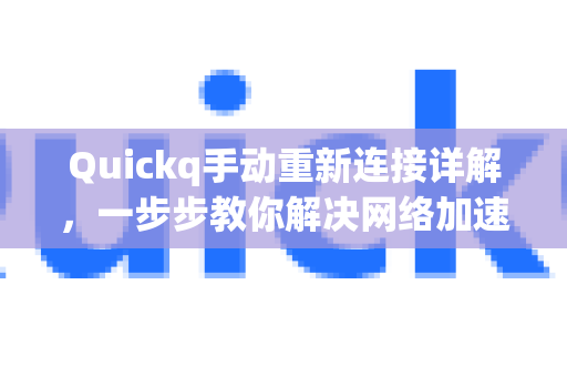 Quickq手动重新连接详解，一步步教你解决网络加速中的断连问题