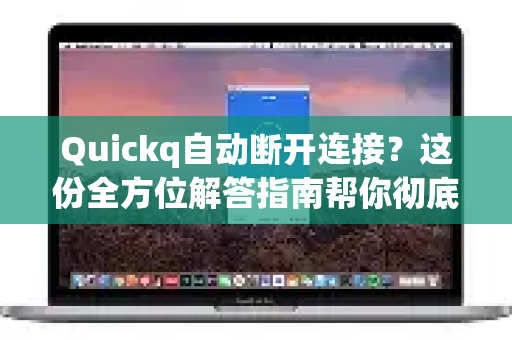 Quickq自动断开连接？这份全方位解答指南帮你彻底解决
