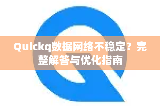 Quickq数据网络不稳定？完整解答与优化指南