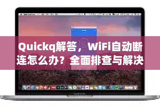 Quickq解答，WiFi自动断连怎么办？全面排查与解决方案