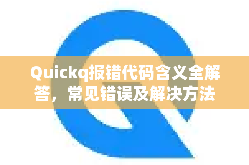 Quickq报错代码含义全解答，常见错误及解决方法