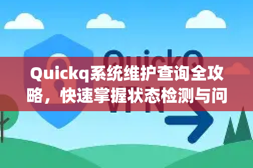 Quickq系统维护查询全攻略，快速掌握状态检测与问题排查