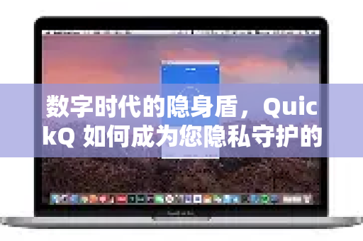 数字时代的隐身盾，QuickQ 如何成为您隐私守护的利器