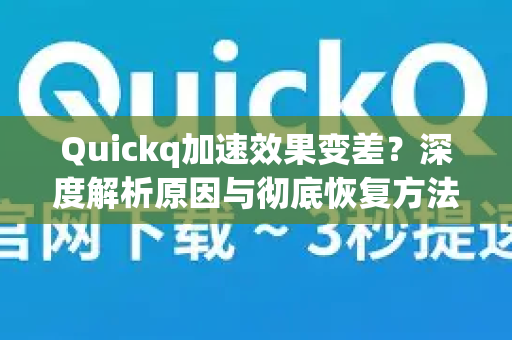 Quickq加速效果变差？深度解析原因与彻底恢复方法