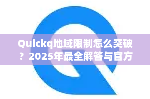 Quickq地域限制怎么突破？2025年最全解答与官方解决方案