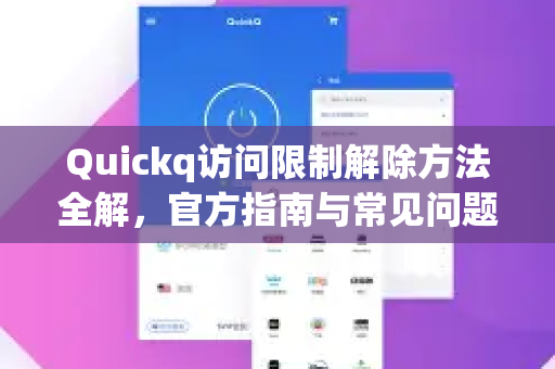 Quickq访问限制解除方法全解，官方指南与常见问题解答