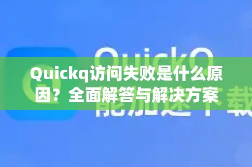 Quickq访问失败是什么原因？全面解答与解决方案