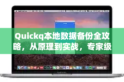 Quickq本地数据备份全攻略，从原理到实战，专家级解答