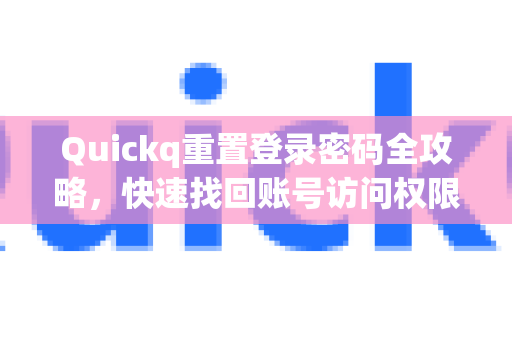 Quickq重置登录密码全攻略，快速找回账号访问权限